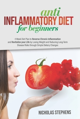 Anti-Inflammatory Diet for Beginners: 4-Week Diet Plan to Reverse Chronic Inflammation and Revitalize your Life by Losing Weight and Reducing Long-Ter by Nicholas Stephens