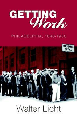 Getting Work: Philadelphia, 1840-1950 by Walter Licht