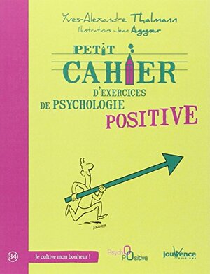 PETIT CAHIER D'EXERCICES DE PSYCHOLOGIE POSITIVE by Yves-Alexandre Thalmann