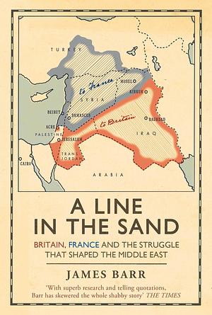 Line in the Sand - Britain, France and the Struggle that Shaped The Middle East by James Barr