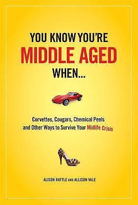 You Know You Are Middle Aged When...: Cougars, Corvettes, Chemical Peels, and Other Ways to Survive Your Midlife Crisi by Allison Vale, Alison Rattle