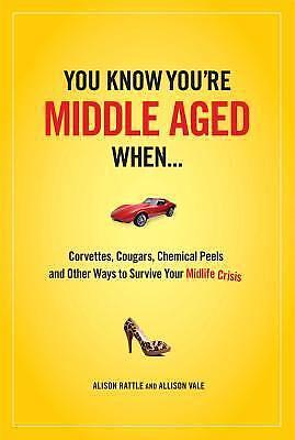 You Know You Are Middle Aged When...: Cougars, Corvettes, Chemical Peels, and Other Ways to Survive Your Midlife Crisi by Alison Rattle, Allison Vale