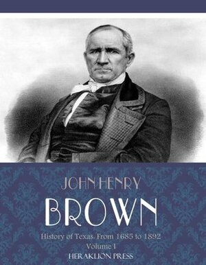 History of Texas: From 1685 to 1892 Volume I by John Henry Brown