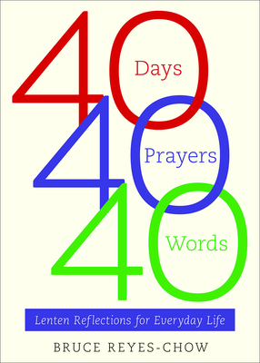 40 Days, 40 Prayers, 40 Words: Lenten Reflections for Everyday Life by Bruce Reyes-Chow