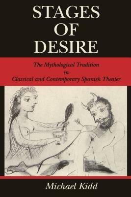 Stages of Desire: The Mythological Tradition in Classical and Contemporary Spanish Theater by Michael Kidd