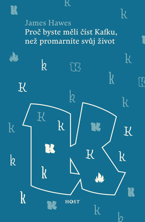 Proč byste měli číst Kafku, než promarníte svůj život by James Hawes, Veronika Schelleová