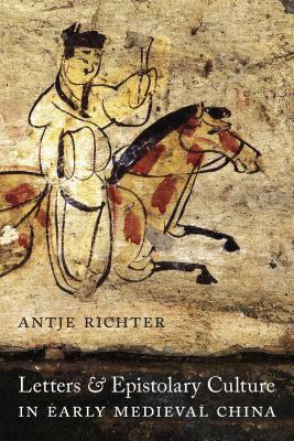 Letters and Epistolary Culture in Early Medieval China by Antje Richter