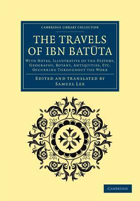 The Travels of Ibn Bat Ta: With Notes, Illustrative of the History, Geography, Botany, Antiquities, Etc. Occurring Throughout the Work by Ibn Batuta