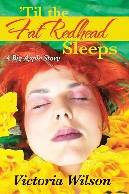 Til the Fat Redhead Sleeps: A Big Apple Story by Victoria Wilson