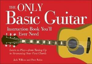 The Only Basic Guitar Instruction Book You'll Ever Need: Learn to Play--from Tuning Up to Strumming Your First Chords by Jack Wilkins, Peter Rubie