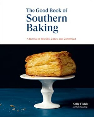 The Good Book of Southern Baking: A Revival of Biscuits, Cakes, and Cornbread by Kelly Fields, Kate Heddings