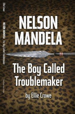 Nelson Mandela: The Boy Called Troublemaker by Ellie Crowe