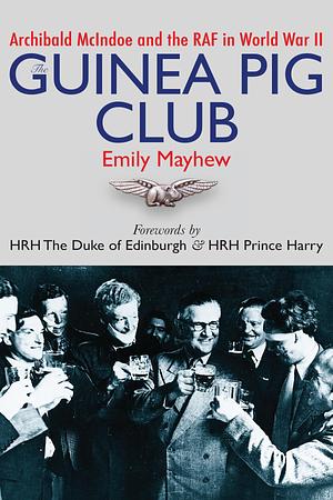 The Guinea Pig Club: Archibald McIndoe and the RAF in World War II by Emily R. Mayhew, Emily R. Mayhew, Prince Harry