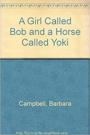 A Girl Called Bob and a Horse Called Yoki by Barbara Campbell
