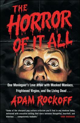 Horror of It All: One Moviegoer's Love Affair with Masked Maniacs, Frightened Virgins, and the Living Dead... by Adam Rockoff