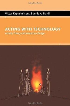 Acting With Technology: Activity Theory And Interaction Design by Victor Kaptelinin, Victor Kaptelinin, Bonnie A. Nardi