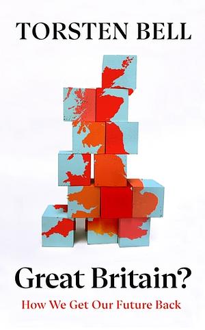 Great Britain?: How We Get Our Future Back by Torsten Bell