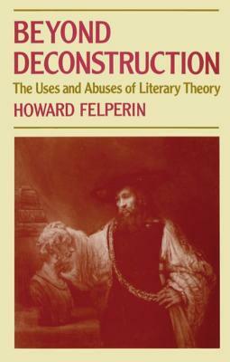 Beyond Deconstruction: The Uses and Abuses of Literary Theory by Howard Felperin