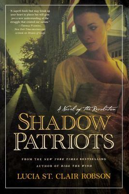 Shadow Patriots: A Novel of the Revolution by Lucia St Clair Robson
