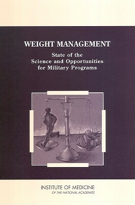 Weight Management: State of the Science and Opportunities for Military Programs by Institute of Medicine, Food and Nutrition Board, Committee on Military Nutrition Research