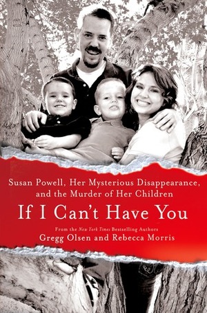 If I Can't Have You: Susan Powell, Her Mysterious Disappearance, and the Murder of Her Children by Rebecca Morris, Gregg Olsen