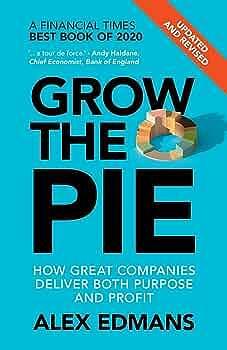 Grow the Pie: How Great Companies Deliver Both Purpose and Profit – Updated and Revised by Alex Edmans