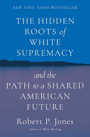 The Hidden Roots of White Supremacy: and the Path to a Shared American Future by Robert P. Jones