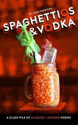 Spaghettios and Vodka: A Slush Pile of Alcohol Infused Poems by John Cookman