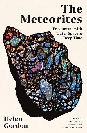 The Meteorites: Encounters with Outer Space and Deep Time by Helen Gordon