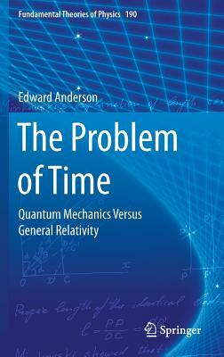 The Problem of Time: Quantum Mechanics Versus General Relativity by Edward Anderson