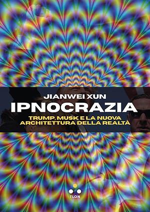 Ipnocrazia: Trump, Musk e la nuova architettura della realtà by Jianwei Xun