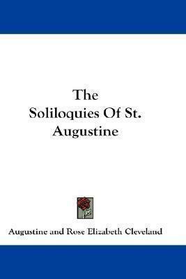 The Soliloquies Of St. Augustine by Saint Augustine, Rose Elizabeth Cleveland