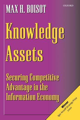 Knowledge Assets: Securing Competitive Advantage in the Information Economy by Max H. Boisot