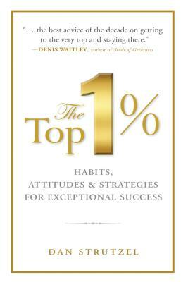 The Top 1%: Habits, Attitudes & Strategies for Exceptional Success: Habits, Attitudes & Strategies for Exceptional Success by Dan Strutzel
