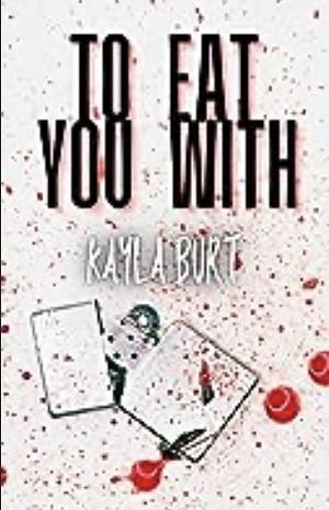 To Eat You With by Kayla Burt