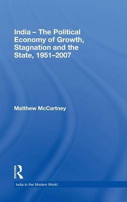 India - The Political Economy of Growth, Stagnation and the State, 1951-2007 by Matthew McCartney