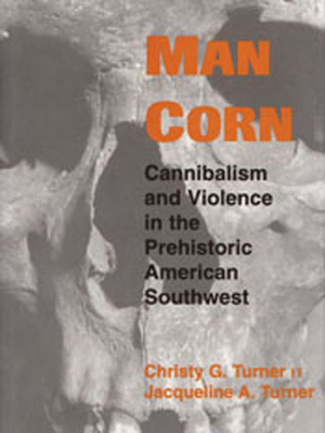 Man Corn: Cannibalism and Violence in the Prehistoric American Southwest by Christy G. Turner