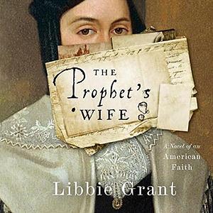 The Prophet's Wife: A Novel of an American Faith by Libbie Grant, Libbie Grant