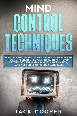 Mind Control Techniques: Discover the Secret of Subliminal Persuasion and How to Influence People's Behavior with Dark Psychology for Mind Hack by Jack Cooper