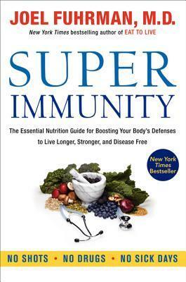Super Immunity: The Essential Nutrition Guide for Boosting Your Body's Defenses to Live Longer, Stronger, and Disease Free by Joel Fuhrman