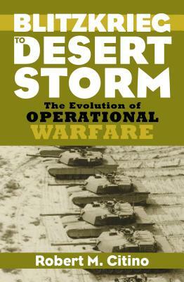 Blitzkrieg to Desert Storm: The Evolution of Operational Warfare by Robert M. Citino