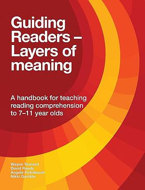 Guiding Readers-- Layers of Meaning: A Handbook for Teaching Reading Comprehension to 7-11 Year Olds by David Reedy, Wayne Tennent, Angela Hobsbaum, Nikki Gamble