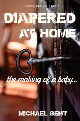 Diapered at Home: The Making of a Baby by Michael Bent, Ben Pathen