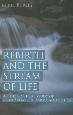 Rebirth and the Stream of Life: A Philosophical Study of Reincarnation, Karma and Ethics by Mikel Burley