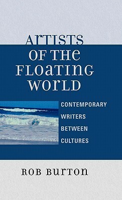 Artists of the Floating World: Contemporary Writers Between Cultures by Rob Burton