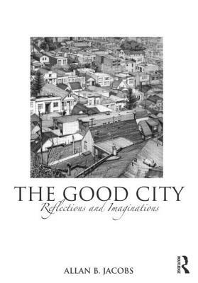 The Good City: Reflections and Imaginations by Allan B. Jacobs