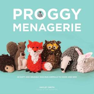 Proggy Menagerie: 20 Soft and Snuggly Rag-Rug Animals to Hook and Sew by Hayley Smith