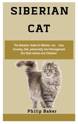 Siberian Cat: The absolute guide on Siberian Cat, care, housing, diet, personality and management (for both adults and children) by Philip Baker