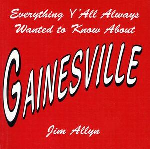 Everything Y'All Always Wanted to Know about Gainesville by Jim Allyn