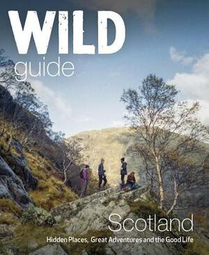 Wild Guide Scotland: Hidden Places, Great Adventures & the Good Life by Kimberley Grant